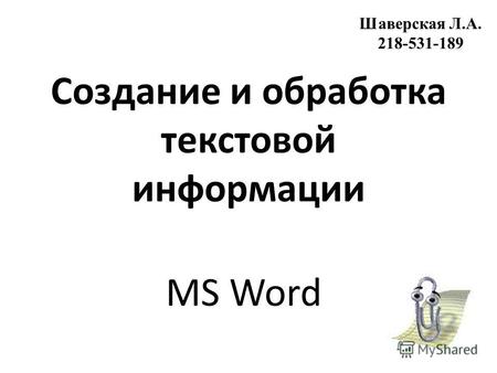 Создание и обработка текстовой информации MS Word Шаверская Л.А. 218-531-189.