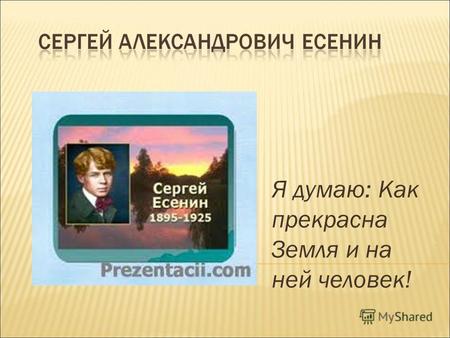 Я думаю: Как прекрасна Земля и на ней человек!. Ты жива еще, моя старушка? Жив и я. Привет тебе, привет! Пусть струится над твоей избушкой Тот вечерний.