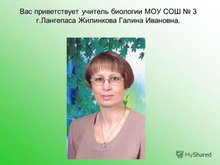 Вас приветствует учитель биологии МОУ СОШ 3 г.Лангепаса Жилинкова Галина Ивановна.