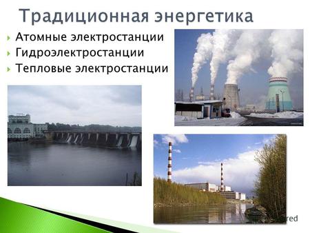 Атомные электростанции Гидроэлектростанции Тепловые электростанции.