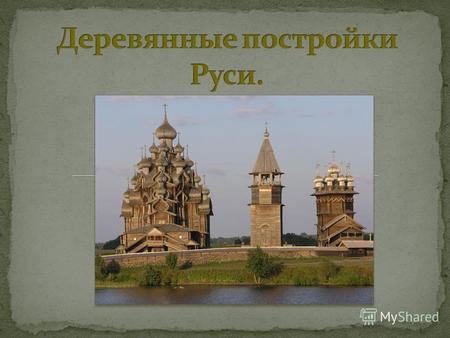 Известно, что Россия «деревянная страна». Ни в одной другой стране мира нет такого количества памятников деревянного зодчества.