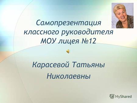 Самопрезентация классного руководителя МОУ лицея 12 Карасевой Татьяны Николаевны.