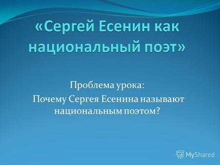 Проблема урока: Почему Сергея Есенина называют национальным поэтом?