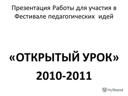 Презентация Работы для участия в Фестивале педагогических идей «ОТКРЫТЫЙ УРОК» 2010-2011.