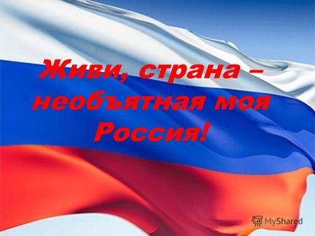 Живи, страна – необъятная моя Россия!. Есть память, которой не будет забвенья, И слава, которой не будет конца…