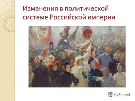 Изменения в политической системе Российской империи.