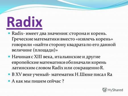 Radix Radix- имеет два значения: сторона и корень. Греческие математики вместо «извлечь корень» говорили «найти сторону квадрата по его данной величине.