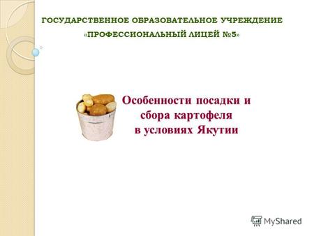 Особенности посадки и сбора картофеля в условиях Якутии ГОСУДАРСТВЕННОЕ ОБРАЗОВАТЕЛЬНОЕ УЧРЕЖДЕНИЕ «ПРОФЕССИОНАЛЬНЫЙ ЛИЦЕЙ 5»