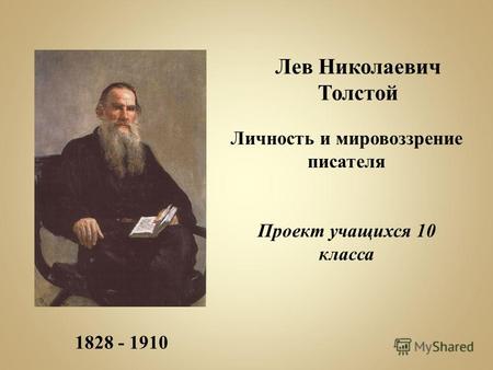 1828 - 1910 Лев Николаевич Толстой Личность и мировоззрение писателя Проект учащихся 10 класса.