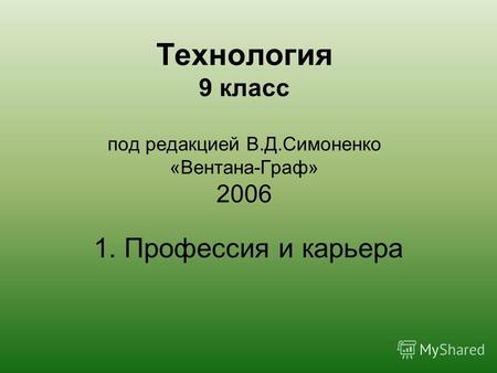 Технология 9 класс под редакцией В.Д.Симоненко «Вентана-Граф» 2006 1. Профессия и карьера.