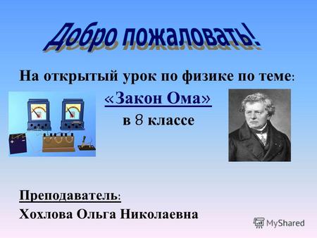 На открытый урок по физике по теме : « Закон Ома » в 8 классе Преподаватель : Хохлова Ольга Николаевна.