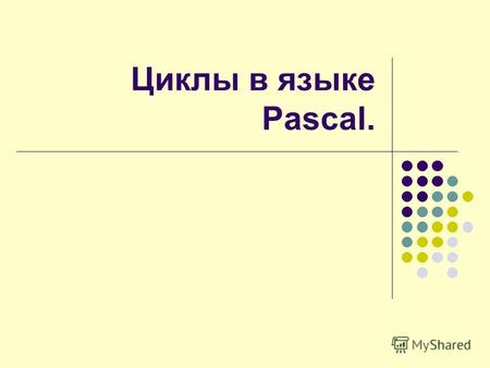 Циклы в языке Pascal.. Разновидности циклов: Циклы Цикл ПОКА (While) Цикл ДО (Repeat) Цикл с параметром (For … to …)