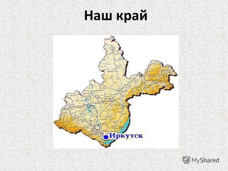 Наш край Иркутская область была основана 26 сентября 1937 года. Иркутская область расположена в Восточной Сибири и занимает территорию 775 тысяч квадратных.
