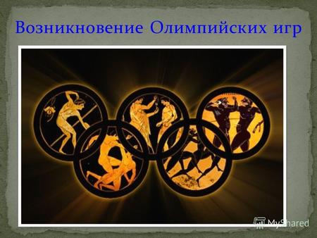 Возникновение Олимпийских игр. Мифы и легенды Древней Греции. Организация и программы Олимпийских игр. Олимпийский огонь один из символов Олимпийских.