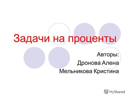 Задачи на проценты Авторы: Дронова Алена Мельникова Кристина.