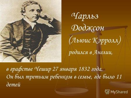 Чарльз Доджсон ( Льюис Кэрролл ) родился в Англии, в графстве Чешир 27 января 1832 года. Он был третьим ребенком в семье, где было 11 детей.