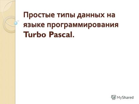 Простые типы данных на языке программирования Turbo Pascal.