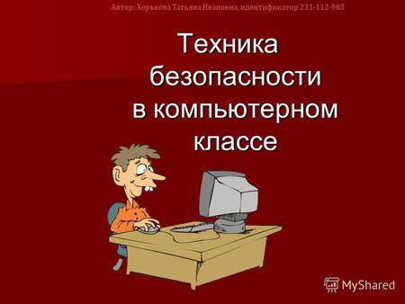 Техника безопасности в компьютерном классе Автор: Хорькова Татьяна Ивановна, идентификатор 231-112-963.