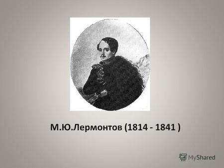 М.Ю.Лермонтов (1814 - 1841 ). На севере диком стоит одиноко На голой вершине сосна. И дремлет, качаясь, и снегом сыпучим Одета, как ризой, она. И снится.