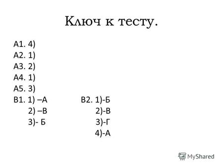 Ключ к тесту. А1. 4) А2. 1) А3. 2) А4. 1) А5. 3) В1. 1) –А В2. 1)-Б 2) –В 2)-В 3)- Б 3)-Г 4)-А.