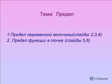 Тема: Предел 1.Предел переменной величины(слайды 2,3,4) 2. Предел функции в точке (слайды 5,6)