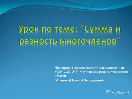 Презентация представлена учителем математики МОУСОШ 8, Ступинского района, Московской области Абрамовой Еленой Леонидовной.