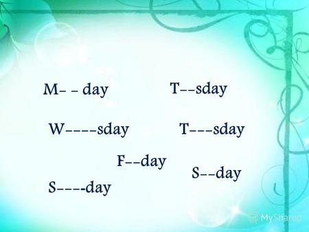 M- - day T--sday W----sdayT---sday F--day S--- - day S--day.
