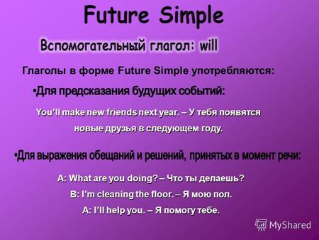 Глаголы в форме Future Simple употребляются: Youll make new friends next year. – У тебя появятся новые друзья в следующем году. A: What are you doing?