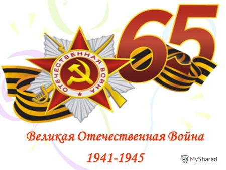 Великая Отечественная Война 1941-1945. 65 лет назад весь советский народ встал на защиту нашей Родины. В бой шли простые солдаты во главе с командирами.