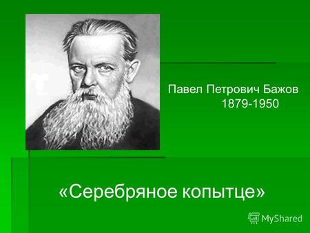 Павел Петрович Бажов 1879-1950 «Серебряное копытце»