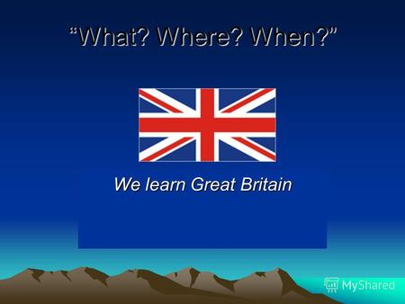 What? Where? When? We learn Great Britain. Цели урока: Узнать много интересного о Великобритании Узнать много интересного о Великобритании Развить мышление,