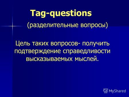 Tag-questions (разделительные вопросы) Цель таких вопросов- получить подтверждение справедливости высказываемых мыслей.