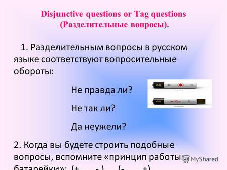 Disjunctive questions or Tag questions (Разделительные вопросы). 1. Разделительным вопросы в русском языке соответствуют вопросительные обороты: Не правда.