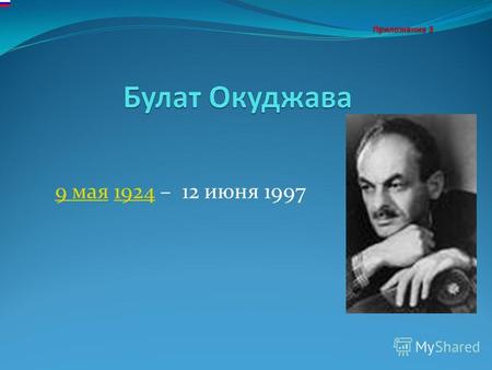 9 мая9 мая 1924 – 12 июня 19971924. Булат Окуджава родился в Москве 9 мая 1924 года в семье коммунистов, приехавших из Тифлиса для партийной учёбы в Комакадемии.Москве9.
