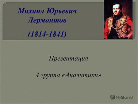 Михаил Юрьевич Лермонтов (1814-1841) Презентация 4 группа «Аналитики»