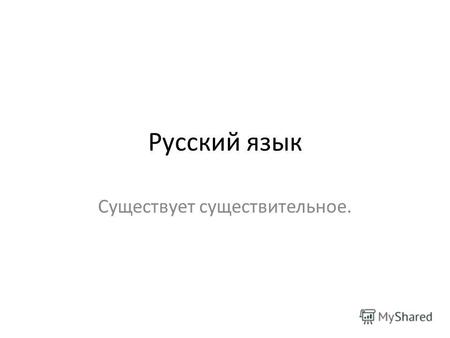 Русский язык Существует существительное.. Имя существительное - это самостоятельная часть речи, включающая слова со значением предметности, которые отвечают.
