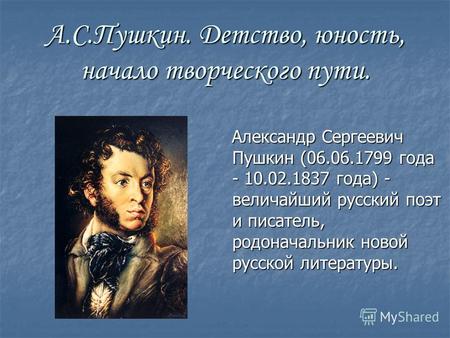 А.С.Пушкин. Детство, юность, начало творческого пути. Александр Сергеевич Пушкин (06.06.1799 года - 10.02.1837 года) - величайший русский поэт и писатель,