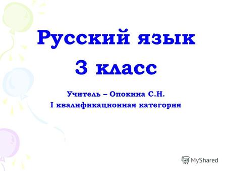 Русский язык 3 класс Учитель – Опокина С.Н. I квалификационная категория.