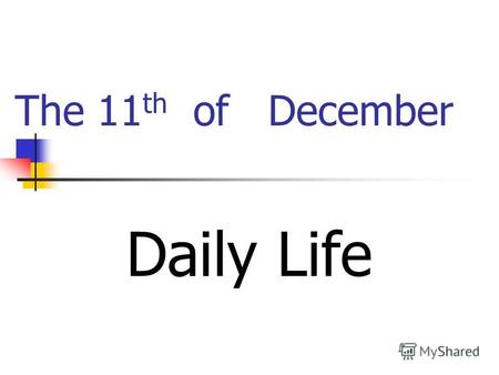The 11 th of December Daily Life. Сегодня на уроке Повторим время суток Поговорим, что мы делаем в это время Повторим образование present simple и present.