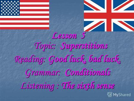 Lesson 5 Lesson 5 Topic: Superstitions Topic: Superstitions Reading: Good luck, bad luck. Grammar: Conditionals Listening : The sixth sense.