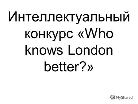 Интеллектуальный конкурс «Who knows London better?»