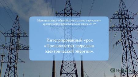 Тема: Производство, передача электрической энергии. «Коммунизм – это есть советская власть плюс электрификация всей страны» В.И.Ленин.