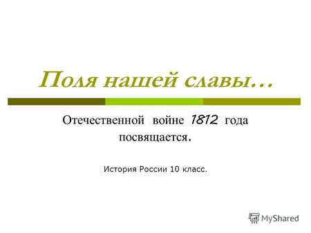 Поля нашей славы… Отечественной войне 1812 года посвящается. История России 10 класс.