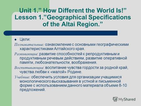 Unit 1. How Different the World Is! Lesson 1.Geographical Specifications of the Altai Region. Цели: Познавательные: ознакомление с основными географическими.
