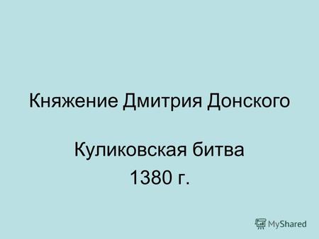 Княжение Дмитрия Донского Куликовская битва 1380 г.