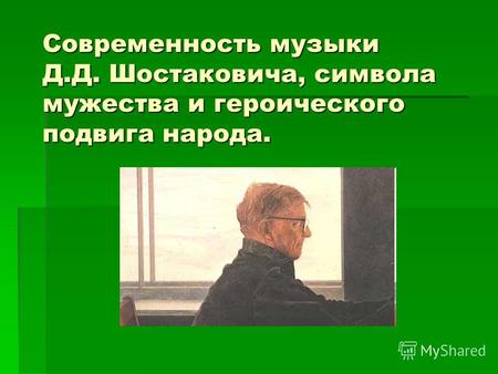 Современность музыки Д.Д. Шостаковича, символа мужества и героического подвига народа.