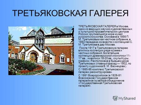 ТРЕТЬЯКОВСКАЯ ГАЛЕРЕЯ ТРЕТЬЯКОВСКАЯ ГАЛЕРЕЯ в Москве, один из ведущих научно-художественных и культурно-просветительских центров России, крупнейший в мире.