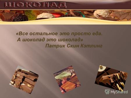 «Все остальное это просто еда. А шоколад это шоколад» Патрик Скин Кэтлинг.