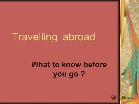 Travelling abroad What to know before you go ?. Every country has the welcomer home East or West, like home There is no place its customs The wider we.