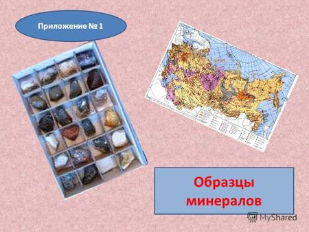Образцы минералов Приложение 1. Полезные ископаемые России, бывшего Советского Союза.